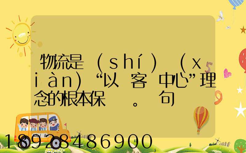 物流是實(shí)現(xiàn)“以顧客為中心”理念的根本保證。這句話對嗎